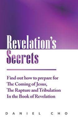 Revelation's Secrets: Find out how to Prepare for the Coming of Jesus, the Rapture and Tribulation in the Book of Revelation by Cho, Daniel