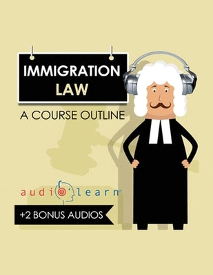 Immigration Law AudioLearn: A Course Outline by Team, Audiolearn Content