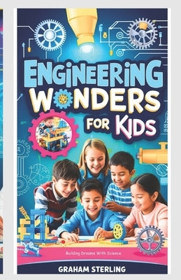 Engineering Wonders for Kids: Building Dreams with Science by Sterling, Graham