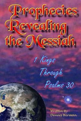 Prophecies Revealing the Messiah: 1 Kings Through Psalms 30 by Herman, Dennis