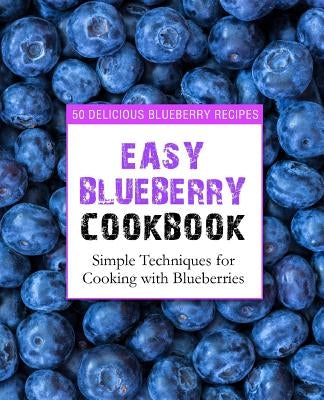 Easy Blueberry Cookbook: 50 Delicious Blueberry Recipes; Simple Techniques for Cooking with Blueberries (2nd Edition) by Press, Booksumo