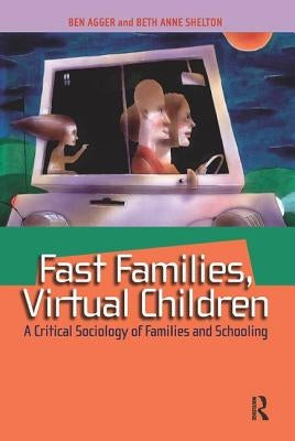 Fast Families, Virtual Children: A Critical Sociology of Families and Schooling by Agger, Ben