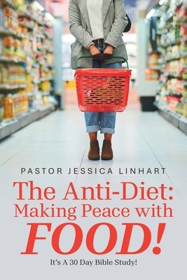 The Anti-Diet: Making Peace with FOOD!: It's A 30 Day Bible Study! by Linhart, Pastor Jessica