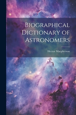 Biographical Dictionary of Astronomers by MacPherson, Hector