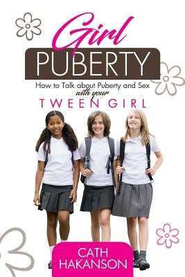 Girl Puberty: How to Talk about Puberty and Sex with your Tween Girl by Hakanson, Cath