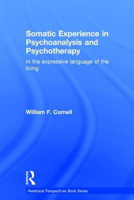 Somatic Experience in Psychoanalysis and Psychotherapy: In the expressive language of the living by Cornell, William F.