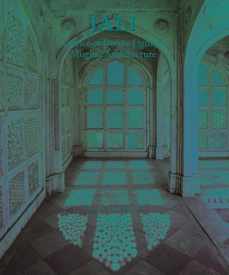 Jali: Lattice of Divine Light in Mughal Architecture by Haidar, Navina Najat