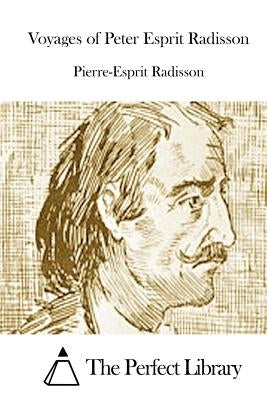Voyages of Peter Esprit Radisson by The Perfect Library