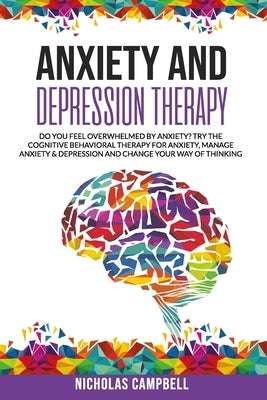 Anxiety And Depression Therapy: Do you feel overwhelmed by anxiety? Try the cognitive behavioral therapy for anxiety, Manage anxiety & depression and by Campbell, Nicholas