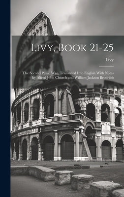 Livy, Book 21-25; the Second Punic War. Translated Into English With Notes by Alfred John Church and William Jackson Brodribb by Livy, Livy