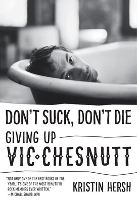 Don't Suck, Don't Die: Giving Up Vic Chesnutt by Hersh, Kristin