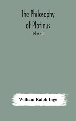 The philosophy of Plotinus; The Gifford Lectures at St. Andrews, 1917-1918 (Volume II) by Ralph Inge, William