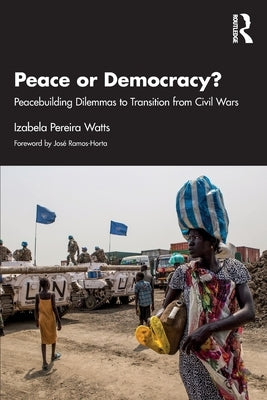 Peace or Democracy?: Peacebuilding Dilemmas to Transition from Civil Wars by Pereira Watts, Izabela