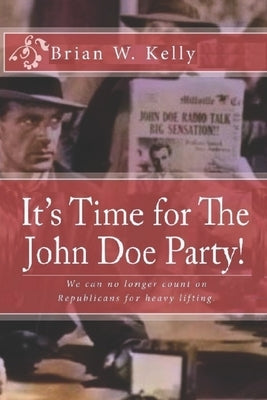 It's Time for The John Doe Party!: We can no longer count on Republicans for heavy lifting by Kelly, Brian W.