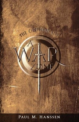 The Christian Life - A War Zone by Hanssen, Paul M.