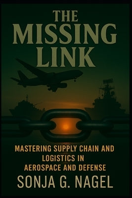 The Missing Link: Mastering Supply Chain & Logistics in Aerospace and Defense by Nagel, Sonja G.