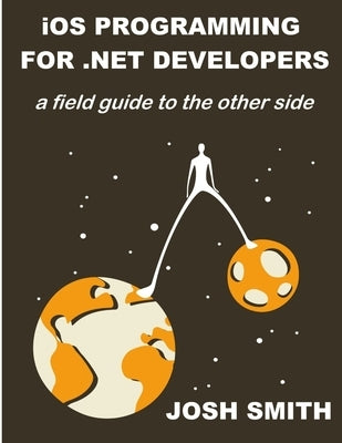 iOS Programming for .NET Developers by Smith, Josh