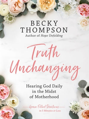 Truth Unchanging: Hearing God Daily in the Midst of Motherhood by Thompson, Becky