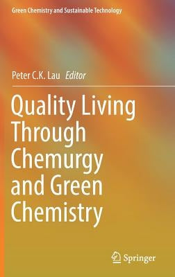 Quality Living Through Chemurgy and Green Chemistry by C. K. Lau, Peter