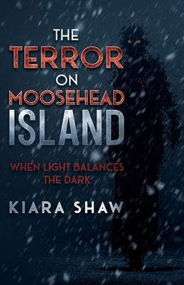 The Terror on Moosehead Island: When Light Balances the Dark by Shaw, Kiara