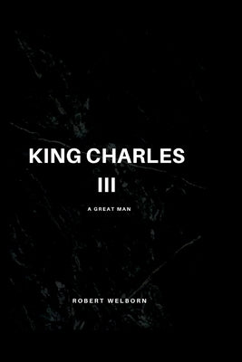 King Charles III: A Great Man by Welborn, Robert