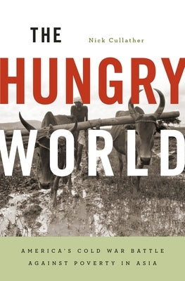 The Hungry World: America's Cold War Battle Against Poverty in Asia by Cullather, Nick