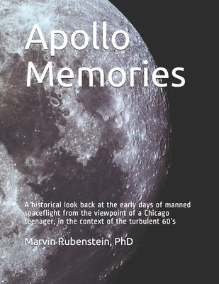 Apollo Memories: A historical look back at the early days of manned spaceflight from the viewpoint of a Chicago teenager, in the contex by Rubenstein, Marvin
