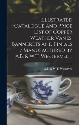 Illustrated Catalogue and Price List of Copper Weather Vanes, Bannerets and Finials / Manufactured by A.B. & W.T. Westervelt. by A. B. &. W. T. Westervelt (New York, N.