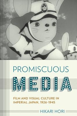 Promiscuous Media: Film and Visual Culture in Imperial Japan, 1926-1945 by Hori, Hikari
