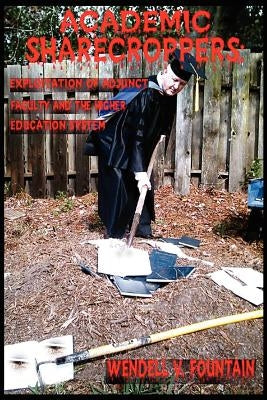 Academic Sharecroppers: Exploitation of Adjunct Faculty and the Higher Education System by Fountain, Wendell V.