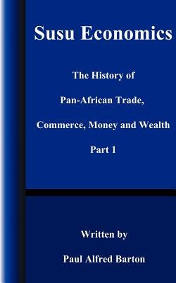 Susu Economics: The History of Pan-African (Black) Trade, Commerce, Money and Truth Part 1 by Barton, Paul Alfred