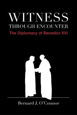 Witness Through Encounter: The Diplomacy of Benedict XVI by O'Connor, Bernard J.