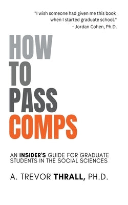 How to Pass Comps: An Insider's Guide for Graduate Students in the Social Sciences by Thrall, Trevor