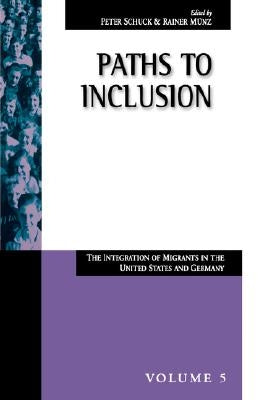 Paths to Inclusion: The Integration of Migrants in the United States and Germany by Schuck, Peter H.