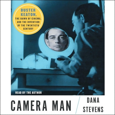Camera Man: Buster Keaton, the Dawn of Cinema, and the Invention of the Twentieth Century by Stevens, Dana