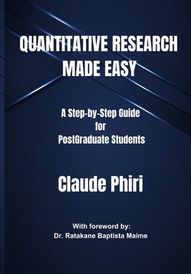 Quantitative Research Made Easy: A Step-by Step Guide for PostGraduate Students by Phiri, Claude