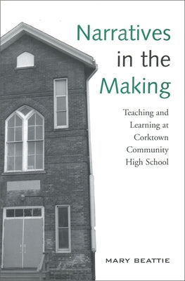 Narratives in the Making: Teaching and Learning at Corktown Community High School by Beattie, Mary