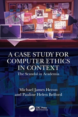 A Case Study for Computer Ethics in Context: The Scandal in Academia by Heron, Michael James