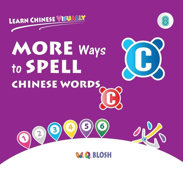Learn Chinese Visually 8: More Ways to Spell Chinese Words - Preschoolers' First Chinese Book (Age 6) by Blosh, W. Q.