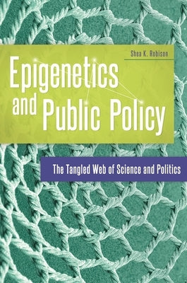 Epigenetics and Public Policy: The Tangled Web of Science and Politics by Robison, Shea K.
