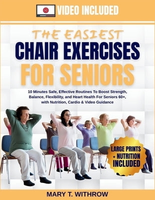 The Easiest Chair Exercises for Seniors: 10 minutes Safe, effective routines to boost strength, balance, flexibility, and heart health for seniors 60+ by Withrow, Mary T.