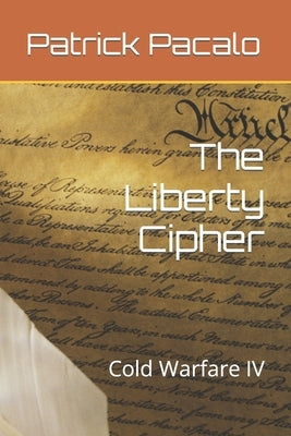 The Liberty Cipher: Cold Warfare IV by Pacalo, Patrick