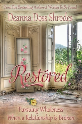 Restored: Pursuing Wholeness When a Relationship is Broken by Doss Shrodes, Deanna