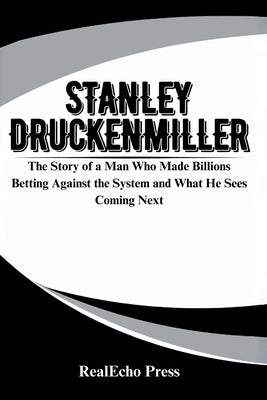 Stanley Druckenmiller: Master of the Macro Game: The Story of a Man Who Made Billions Betting Against the System and What He Sees Coming Next by Press, Realecho