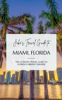 Jake's Travel Guide to Miami, Florida: The Ultimate Travel Guide to Florida's Vibrant Paradise by Jefferson, Jake