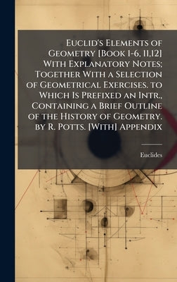 Euclid's Elements of Geometry [Book 1-6, 11,12] With Explanatory Notes; Together With a Selection of Geometrical Exercises. to Which Is Prefixed an In by Euclides