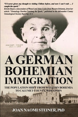 A German Bohemian Immigration: The Population Shift from Western Bohemia to Calumet County, Wisconsin by Steiner, Joan Naomi