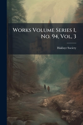 Works Volume Series 1, No. 94, Vol, 3 by Hakluyt Society