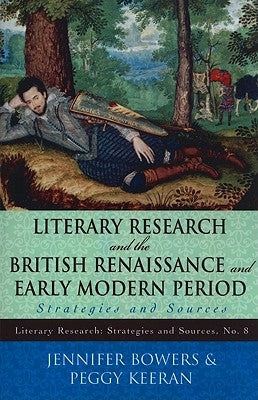 Literary Research and the British Renaissance and Early Modern Period: Strategies and Sources by Bowers, Jennifer