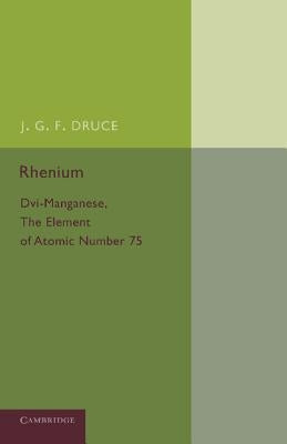 Rhenium: DVI-Manganese, the Element of Atomic Number 75 by Druce, J. G. F.